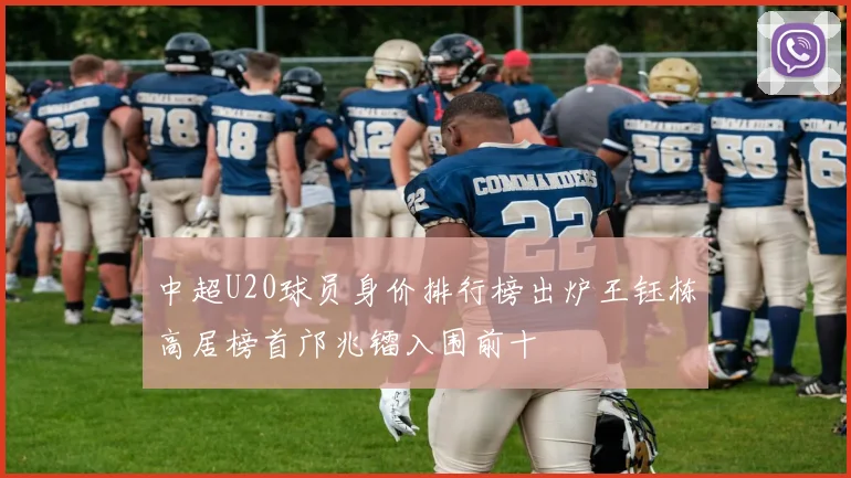 中超U20球员身价排行榜出炉王钰栋高居榜首邝兆镭入围前十