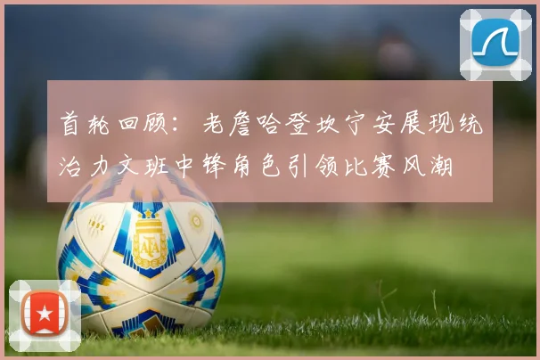首轮回顾：老詹哈登坎宁安展现统治力文班中锋角色引领比赛风潮