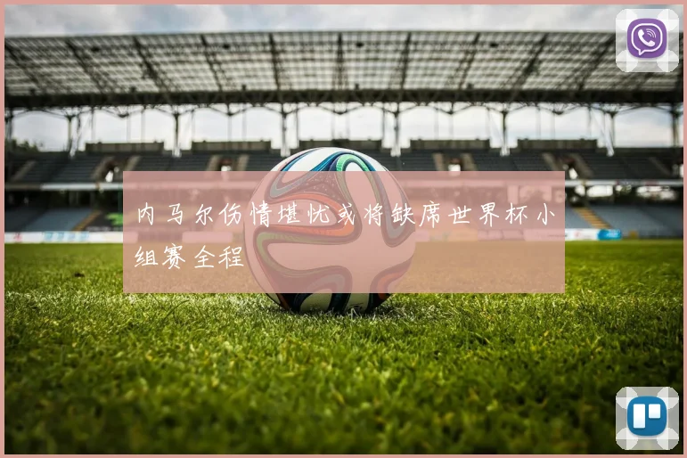 内马尔伤情堪忧或将缺席世界杯小组赛全程