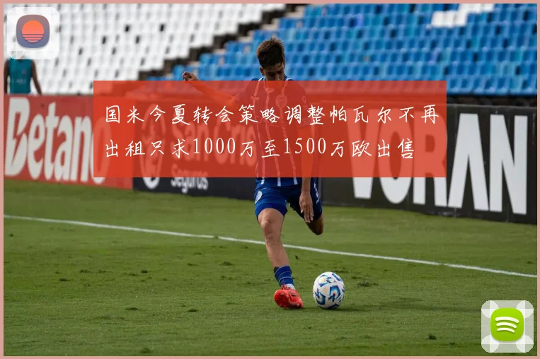 国米今夏转会策略调整帕瓦尔不再出租只求1000万至1500万欧出售