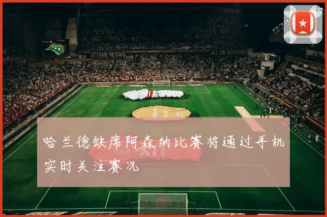 哈兰德缺席阿森纳比赛将通过手机实时关注赛况