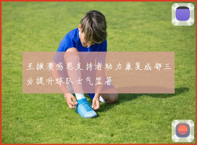 王振澳感恩支持者助力康复成都三分提升球队士气显著