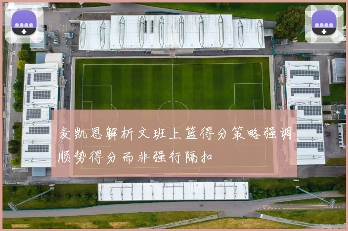 麦凯恩解析文班上篮得分策略强调顺势得分而非强行隔扣