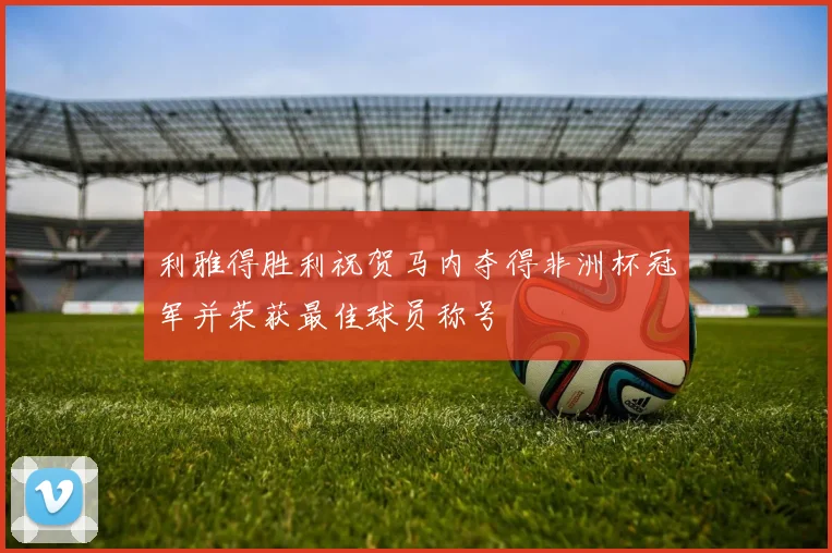 利雅得胜利祝贺马内夺得非洲杯冠军并荣获最佳球员称号
