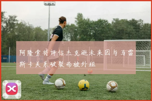 阿隆索将评估杰克逊未来因与马雷斯卡关系破裂而被外租
