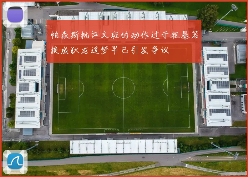 帕森斯批评文班的动作过于粗暴若换成狄龙追梦早已引发争议